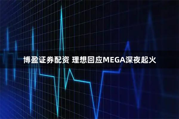 博盈证券配资 理想回应MEGA深夜起火