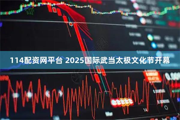 114配资网平台 2025国际武当太极文化节开幕