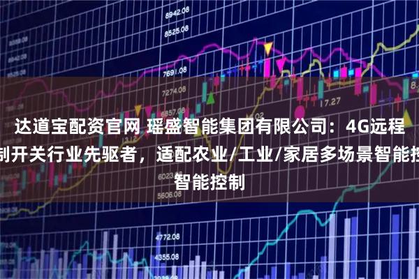 达道宝配资官网 瑶盛智能集团有限公司：4G远程控制开关行业先驱者，适配农业/工业/家居多场景智能控制